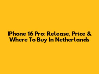 IPhone 16 Pro: Release, Price & Where To Buy In Netherlands