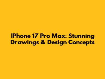 IPhone 17 Pro Max: Stunning Drawings & Design Concepts