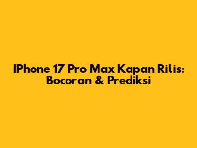 IPhone 17 Pro Max Kapan Rilis: Bocoran & Prediksi