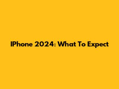 IPhone 2024: What To Expect