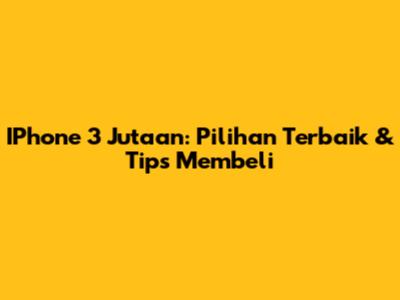 IPhone 3 Jutaan: Pilihan Terbaik & Tips Membeli