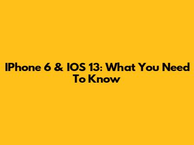 IPhone 6 & IOS 13: What You Need To Know