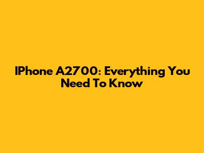 IPhone A2700: Everything You Need To Know