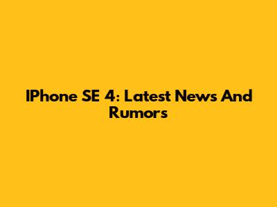 IPhone SE 4: Latest News And Rumors