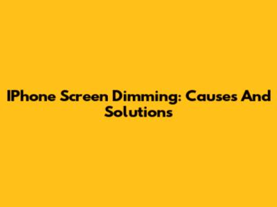 IPhone Screen Dimming: Causes And Solutions