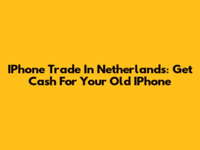 IPhone Trade In Netherlands: Get Cash For Your Old IPhone