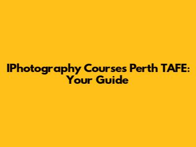 IPhotography Courses Perth TAFE: Your Guide