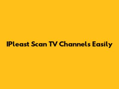 IPleast Scan TV Channels Easily