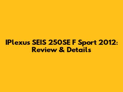 IPlexus SEIS 250SE F Sport 2012: Review & Details