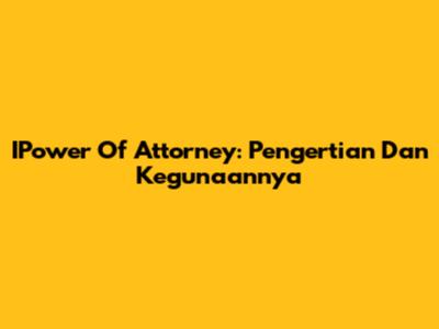 IPower Of Attorney: Pengertian Dan Kegunaannya