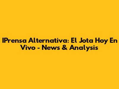 IPrensa Alternativa: El Jota Hoy En Vivo - News & Analysis