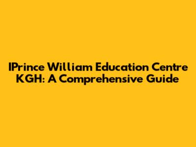 IPrince William Education Centre KGH: A Comprehensive Guide
