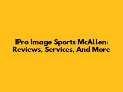 IPro Image Sports McAllen: Reviews, Services, And More