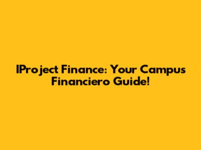 IProject Finance: Your Campus Financiero Guide!