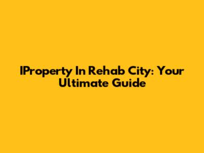IProperty In Rehab City: Your Ultimate Guide