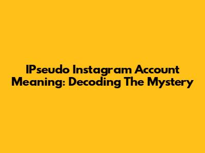 IPseudo Instagram Account Meaning: Decoding The Mystery
