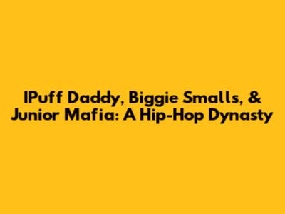 IPuff Daddy, Biggie Smalls, & Junior Mafia: A Hip-Hop Dynasty