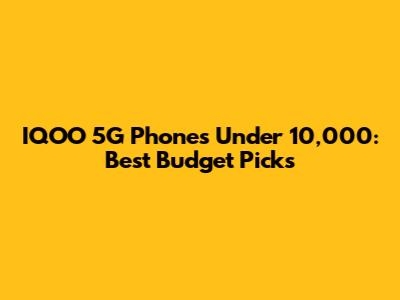 IQOO 5G Phones Under 10,000: Best Budget Picks