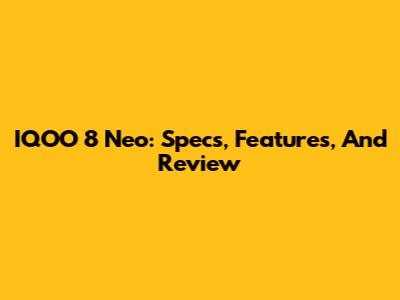 IQOO 8 Neo: Specs, Features, And Review
