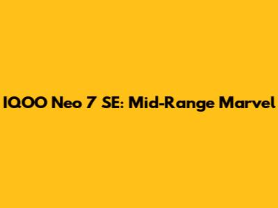 IQOO Neo 7 SE: Mid-Range Marvel