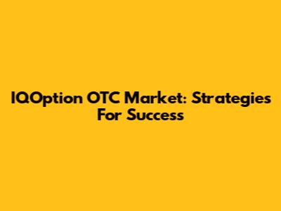 IQOption OTC Market: Strategies For Success
