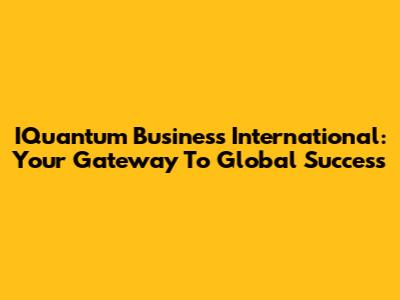 IQuantum Business International: Your Gateway To Global Success
