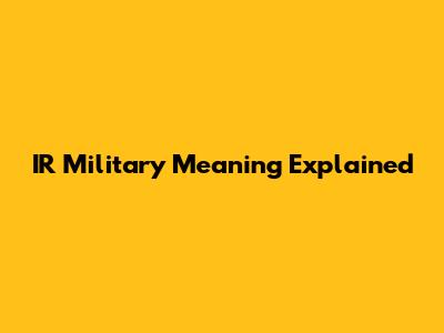 IR Military Meaning Explained