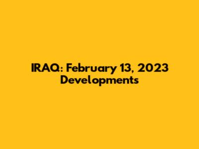 IRAQ: February 13, 2023 Developments
