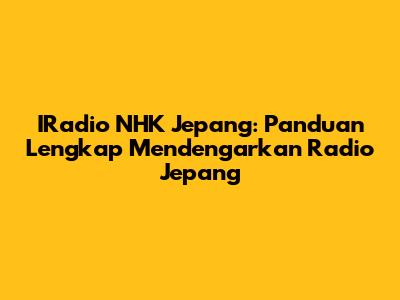 IRadio NHK Jepang: Panduan Lengkap Mendengarkan Radio Jepang