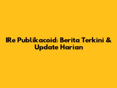 IRe Publikacoid: Berita Terkini & Update Harian