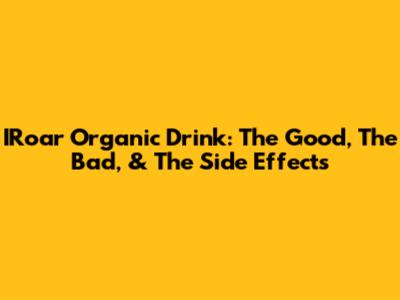 IRoar Organic Drink: The Good, The Bad, & The Side Effects
