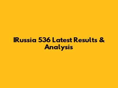 IRussia 536 Latest Results & Analysis