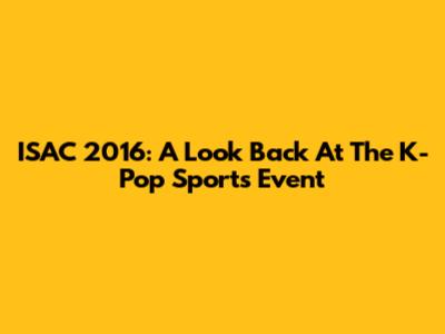 ISAC 2016: A Look Back At The K-Pop Sports Event