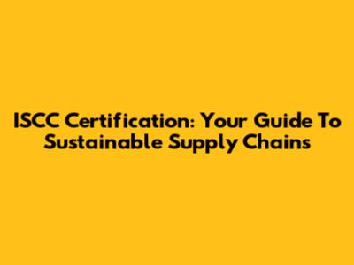 ISCC Certification: Your Guide To Sustainable Supply Chains