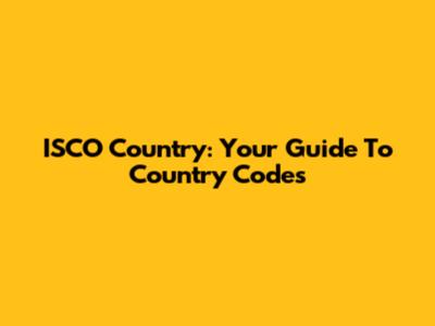 ISCO Country: Your Guide To Country Codes