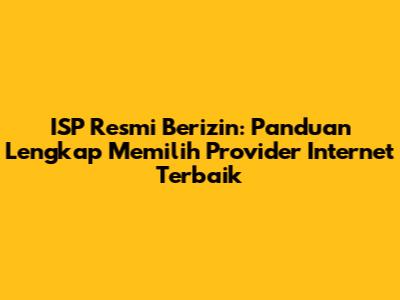 ISP Resmi Berizin: Panduan Lengkap Memilih Provider Internet Terbaik