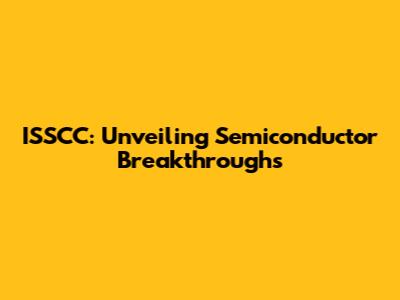 ISSCC: Unveiling Semiconductor Breakthroughs