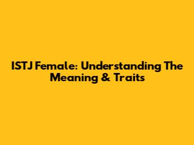 ISTJ Female: Understanding The Meaning & Traits