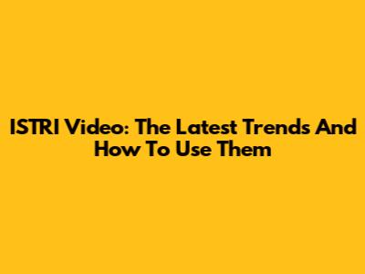 ISTRI Video: The Latest Trends And How To Use Them
