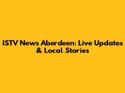 ISTV News Aberdeen: Live Updates & Local Stories