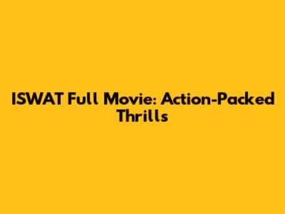 ISWAT Full Movie: Action-Packed Thrills