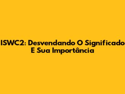 ISWC2: Desvendando O Significado E Sua Importância