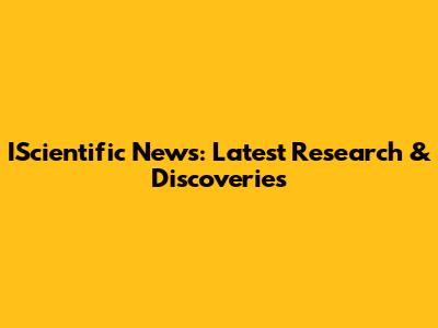 IScientific News: Latest Research & Discoveries