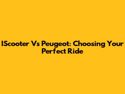 IScooter Vs Peugeot: Choosing Your Perfect Ride