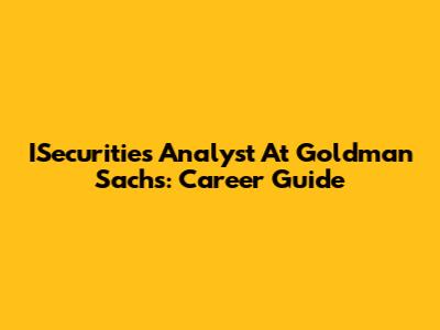 ISecurities Analyst At Goldman Sachs: Career Guide