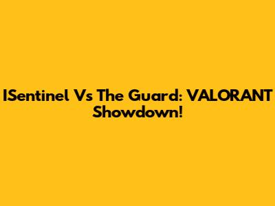 ISentinel Vs The Guard: VALORANT Showdown!