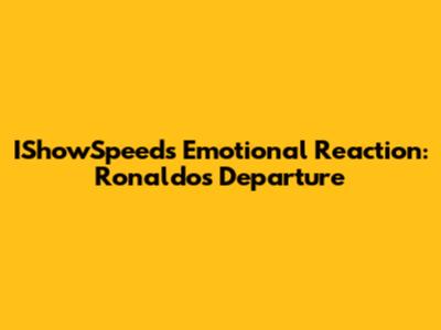 IShowSpeed's Emotional Reaction: Ronaldo's Departure