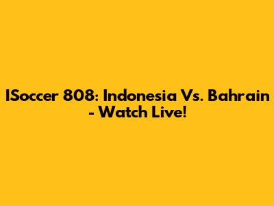 ISoccer 808: Indonesia Vs. Bahrain - Watch Live!