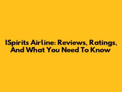 ISpirits Airline: Reviews, Ratings, And What You Need To Know
