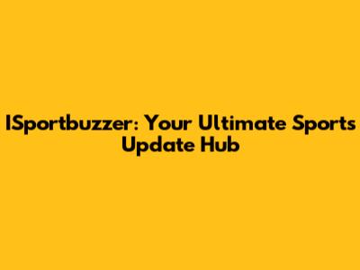ISportbuzzer: Your Ultimate Sports Update Hub